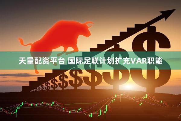天量配资平台 国际足联计划扩充VAR职能