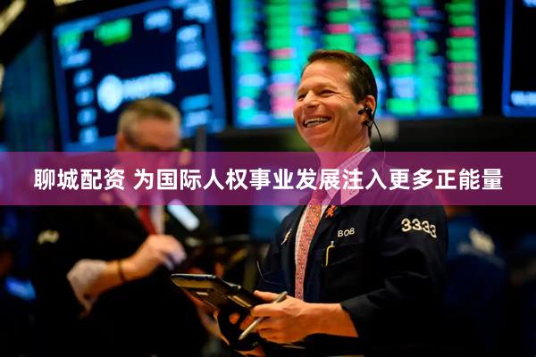 聊城配资 为国际人权事业发展注入更多正能量