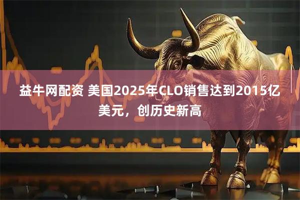 益牛网配资 美国2025年CLO销售达到2015亿美元，创历史新高