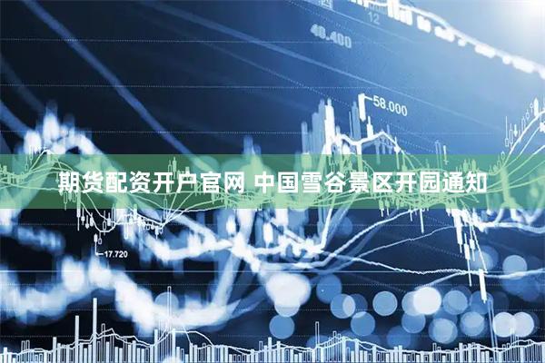 期货配资开户官网 中国雪谷景区开园通知