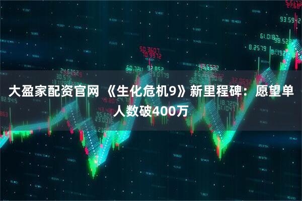 大盈家配资官网 《生化危机9》新里程碑：愿望单人数破400万