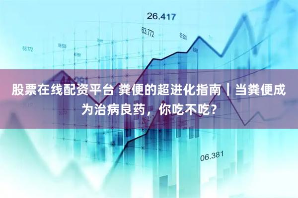 股票在线配资平台 粪便的超进化指南｜当粪便成为治病良药，你吃不吃？
