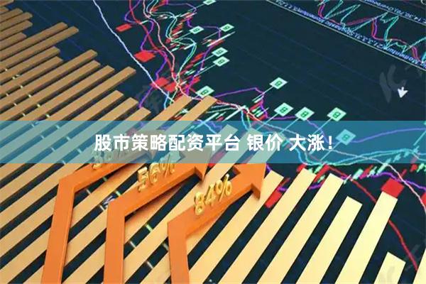 股市策略配资平台 银价 大涨！