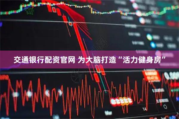 交通银行配资官网 为大脑打造“活力健身房”
