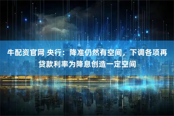 牛配资官网 央行：降准仍然有空间，下调各项再贷款利率为降息创造一定空间