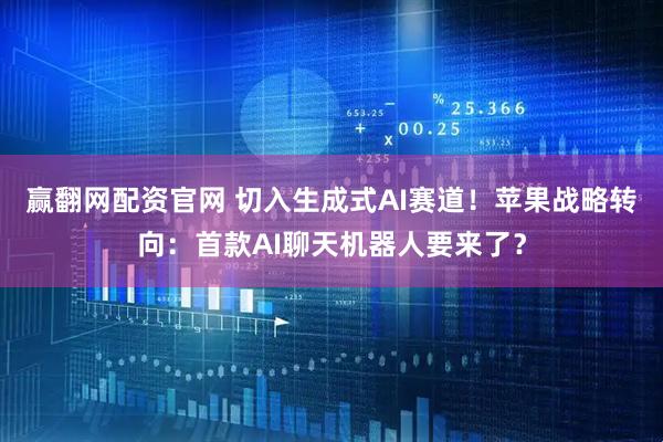 赢翻网配资官网 切入生成式AI赛道！苹果战略转向：首款AI聊天机器人要来了？