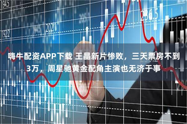 嗨牛配资APP下载 王晶新片惨败，三天票房不到3万，周星驰黄金配角主演也无济于事