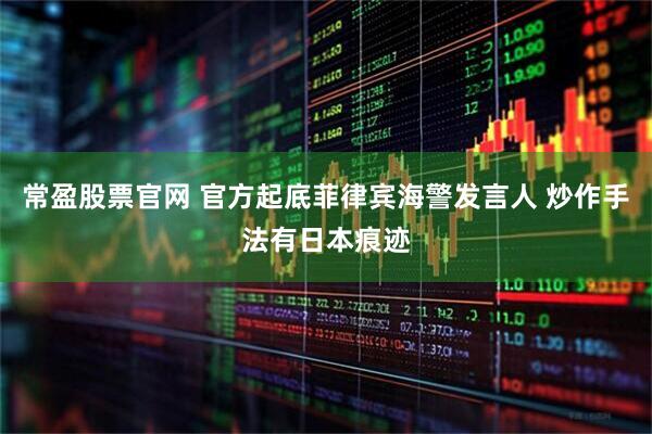 常盈股票官网 官方起底菲律宾海警发言人 炒作手法有日本痕迹