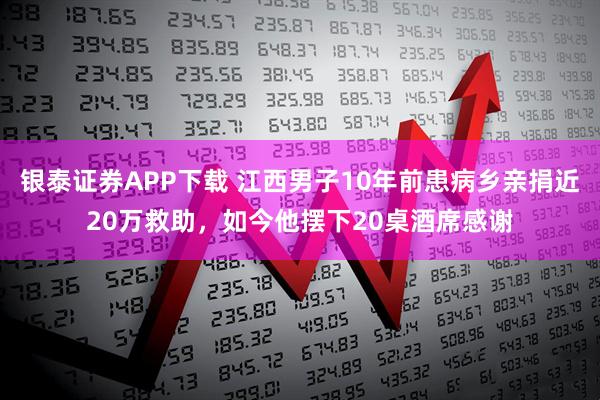 银泰证券APP下载 江西男子10年前患病乡亲捐近20万救助，如今他摆下20桌酒席感谢