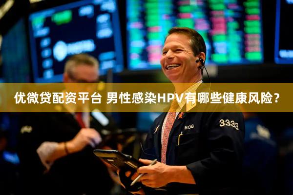 优微贷配资平台 男性感染HPV有哪些健康风险？